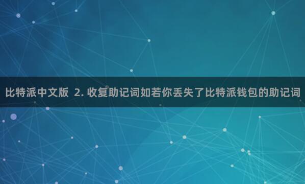 比特派中文版  2. 收复助记词如若你丢失了比特派钱包的助记词